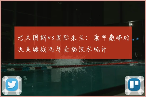 尤文图斯vs国际米兰：意甲巅峰对决关键战况与全场技术统计