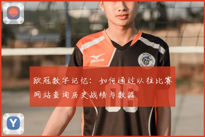 欧冠数字记忆:如何通过以往比赛网站查询历史战绩与数据