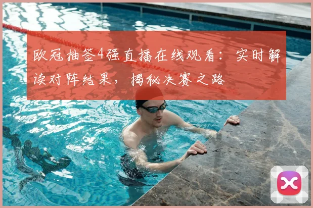 欧冠抽签4强直播在线观看：实时解读对阵结果，揭秘决赛之路