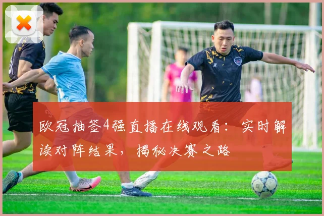 欧冠抽签4强直播在线观看：实时解读对阵结果，揭秘决赛之路