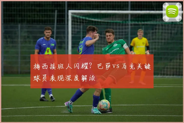 梅西接班人闪耀?巴萨vs马竞关键球员表现深度解读