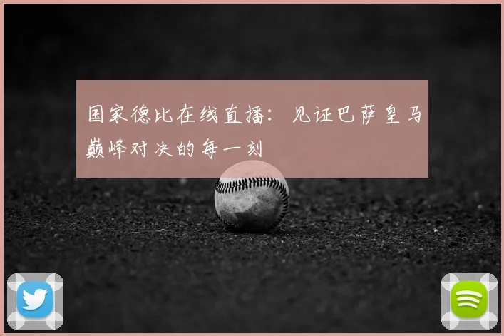 国家德比在线直播:见证巴萨皇马巅峰对决的每一刻